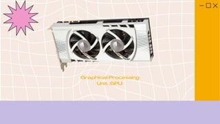 Graphical Processing
Unit (GPU)
 