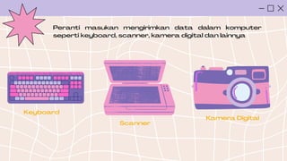 Peranti masukan mengirimkan data dalam komputer
seperti keyboard, scanner, kamera digital dan lainnya
Keyboard
Scanner
Kamera Digital
 