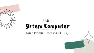 Sistem Komputer
BAB 4
Nada Kirana Raseesha 7F (26)
 