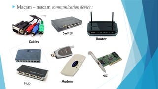  Macam – macam communication device :
Cables
NIC
Router
Modem
Switch
Hub
 