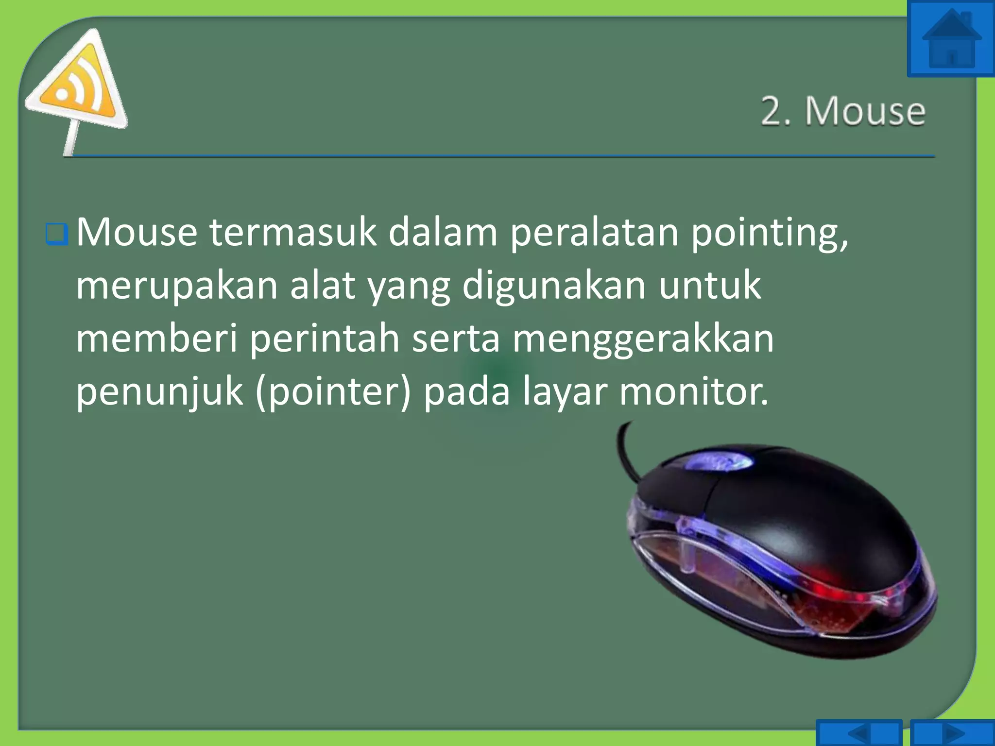 Mouse termasuk dalam peralatan pointing,
merupakan alat yang digunakan untuk
memberi perintah serta menggerakkan
penunjuk (pointer) pada layar monitor.
 