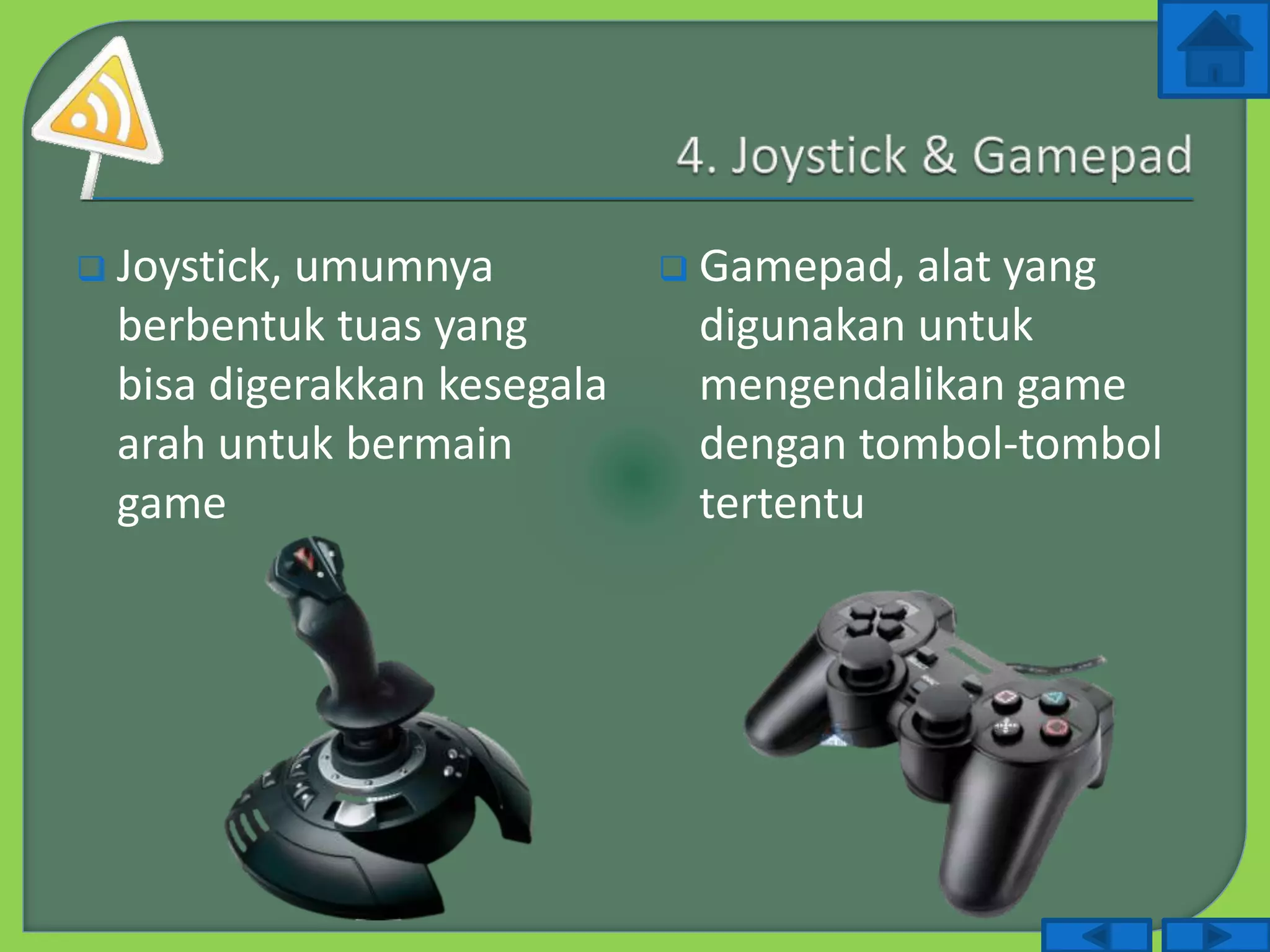  Joystick, umumnya
berbentuk tuas yang
bisa digerakkan kesegala
arah untuk bermain
game
 Gamepad, alat yang
digunakan untuk
mengendalikan game
dengan tombol-tombol
tertentu
 