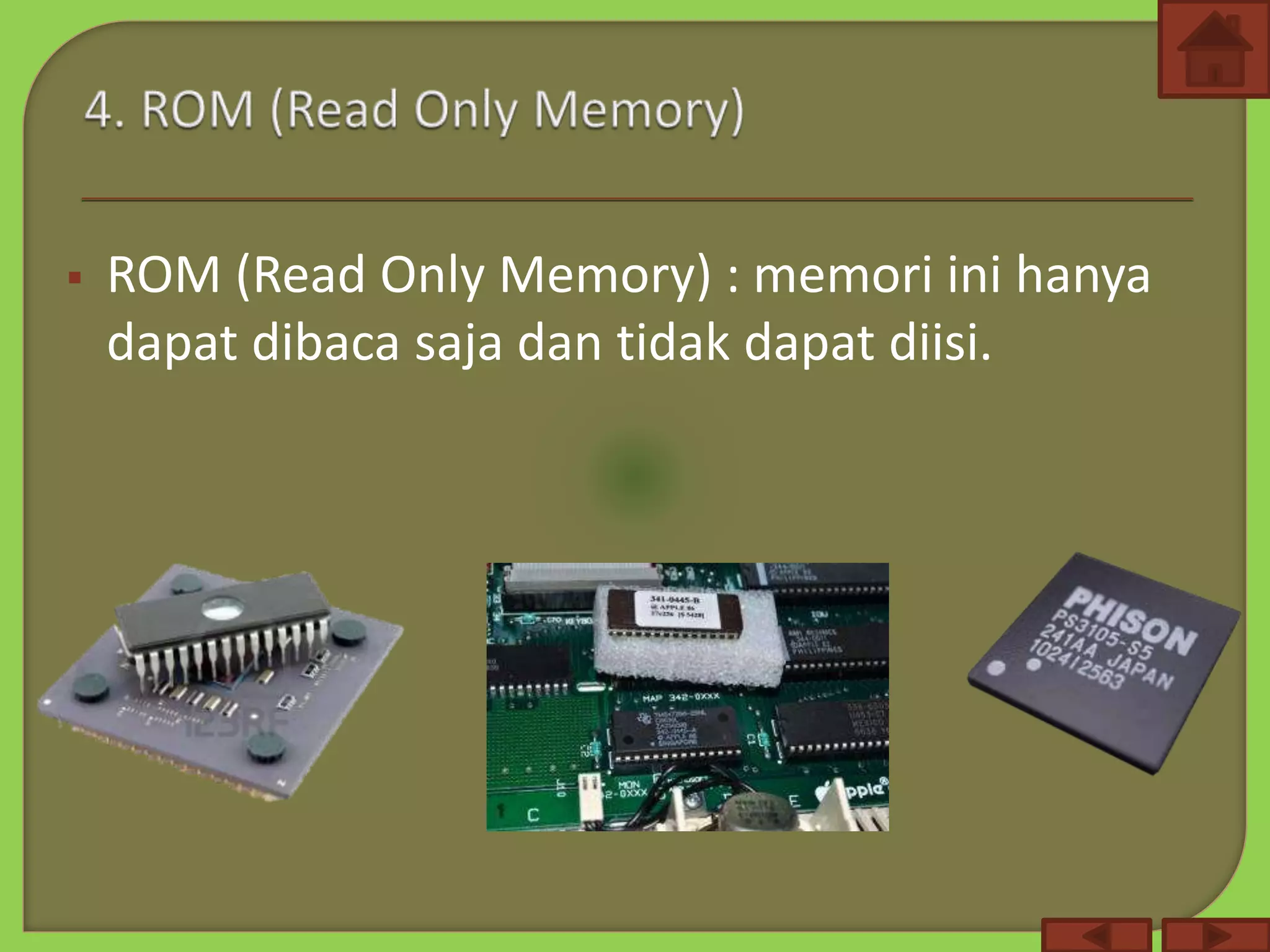  ROM (Read Only Memory) : memori ini hanya
dapat dibaca saja dan tidak dapat diisi.
 