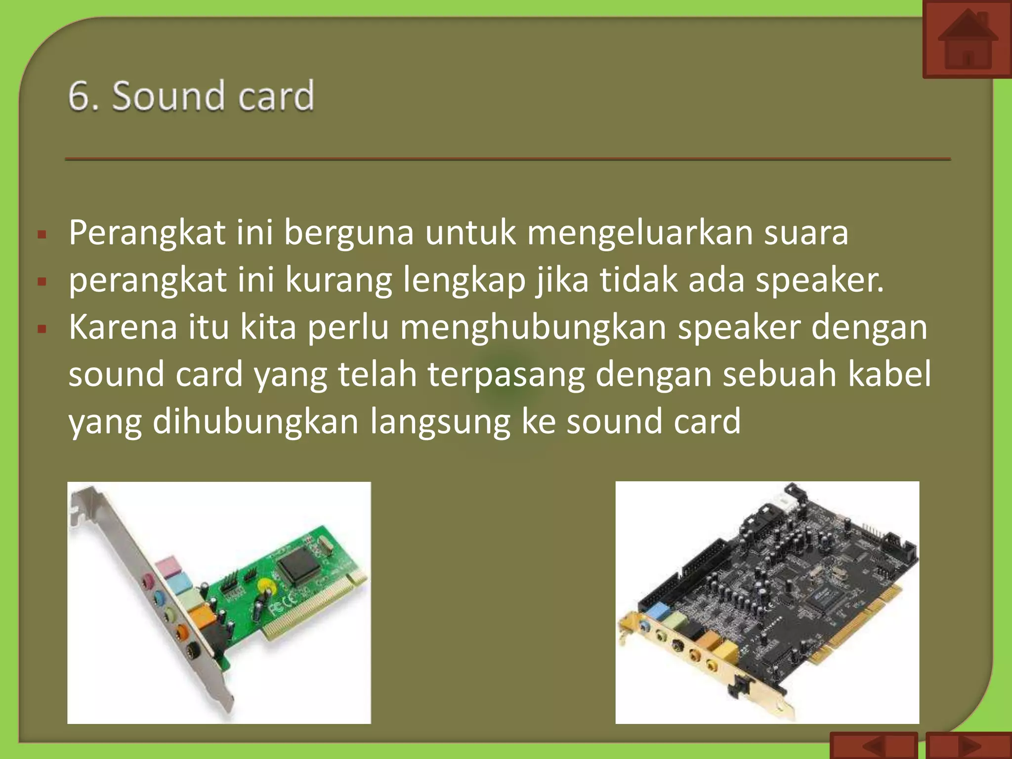  Perangkat ini berguna untuk mengeluarkan suara
 perangkat ini kurang lengkap jika tidak ada speaker.
 Karena itu kita perlu menghubungkan speaker dengan
sound card yang telah terpasang dengan sebuah kabel
yang dihubungkan langsung ke sound card
 