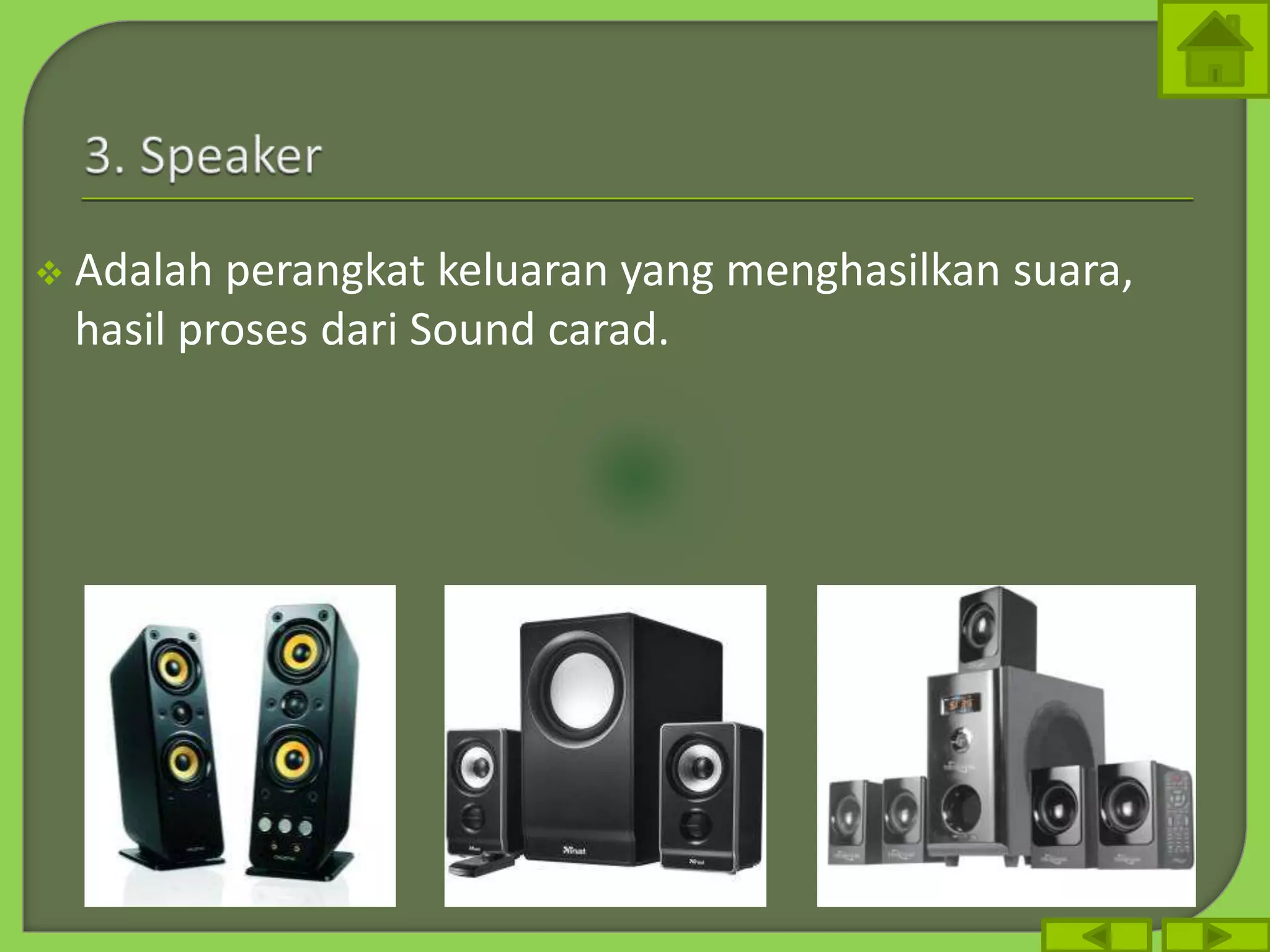  Adalah perangkat keluaran yang menghasilkan suara,
hasil proses dari Sound carad.
 