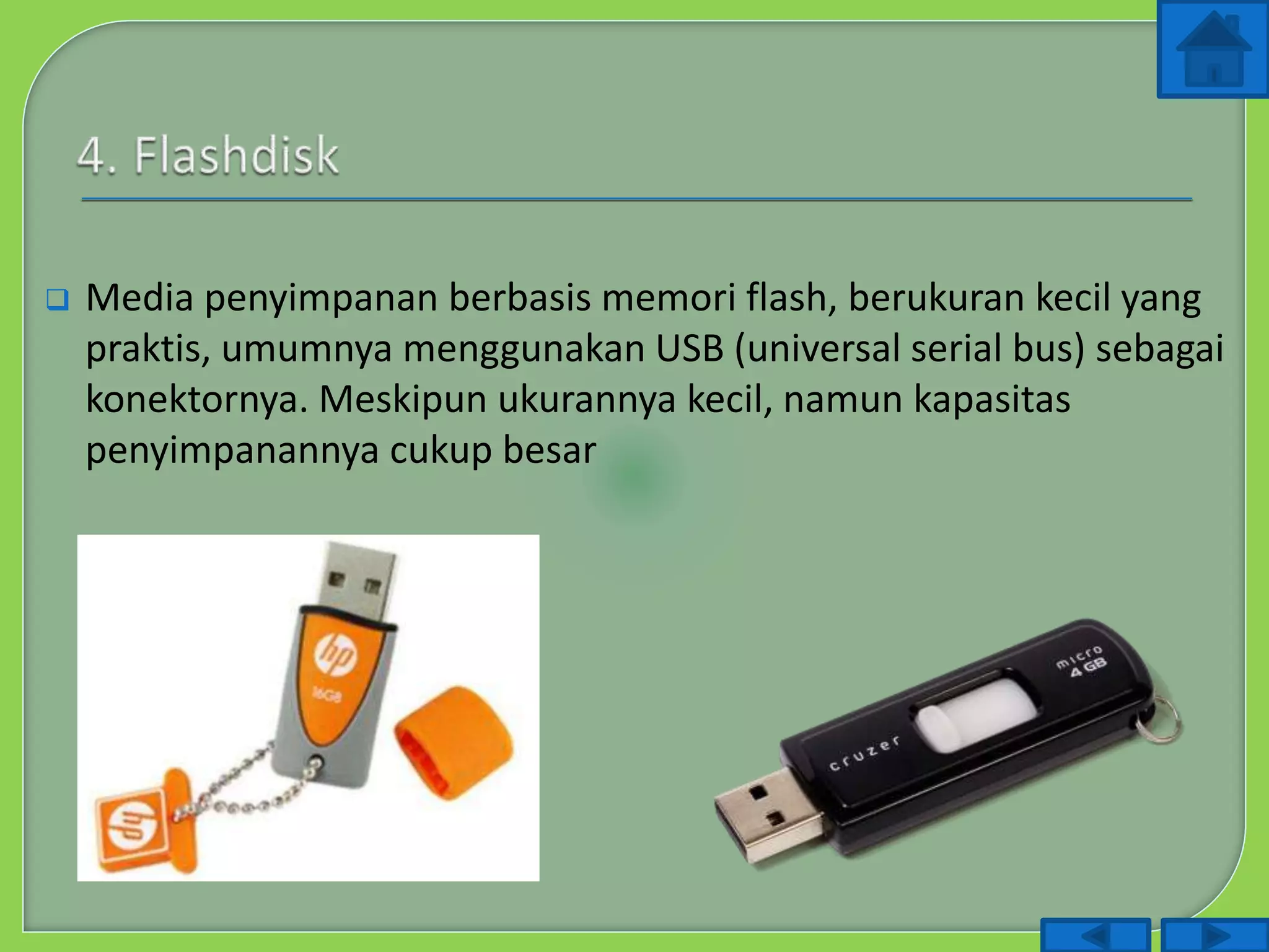  Media penyimpanan berbasis memori flash, berukuran kecil yang
praktis, umumnya menggunakan USB (universal serial bus) sebagai
konektornya. Meskipun ukurannya kecil, namun kapasitas
penyimpanannya cukup besar
 