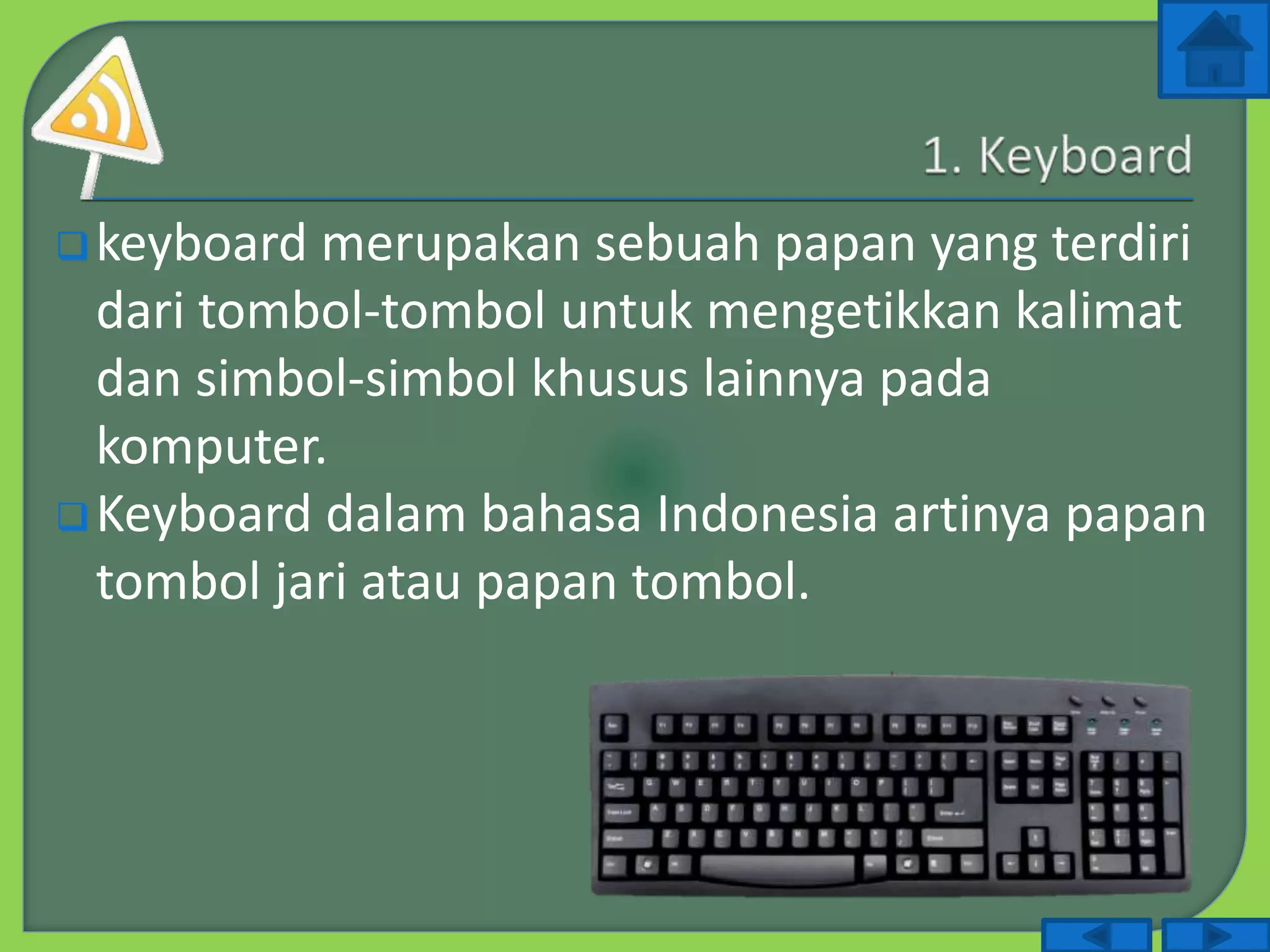 keyboard merupakan sebuah papan yang terdiri
dari tombol-tombol untuk mengetikkan kalimat
dan simbol-simbol khusus lainnya pada
komputer.
Keyboard dalam bahasa Indonesia artinya papan
tombol jari atau papan tombol.
 