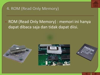  ROM (Read Only Memory) : memori ini hanya
dapat dibaca saja dan tidak dapat diisi.
 