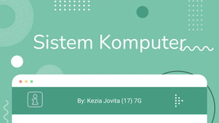 Sistem Komputer
By: Kezia Jovita (17) 7G
 