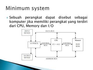  Sebuah perangkat dapat disebut sebagai
komputer jika memiliki perangkat yang terdiri
dari CPU, Memory dan I/O