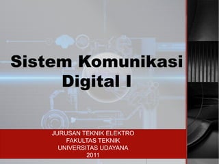 Sistem Komunikasi
Digital I
JURUSAN TEKNIK ELEKTRO
FAKULTAS TEKNIK
UNIVERSITAS UDAYANA
2011
 