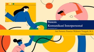Sistem
Komunikasi Interpersonal
pertemuan ke-6
Ade Putranto Prasetyo Wijiharto Tunggali, M.A.
Psikologi Komunikasi
 