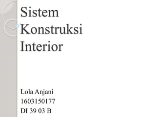 Sistem
Konstruksi
Interior
Lola Anjani
1603150177
DI 39 03 B
 