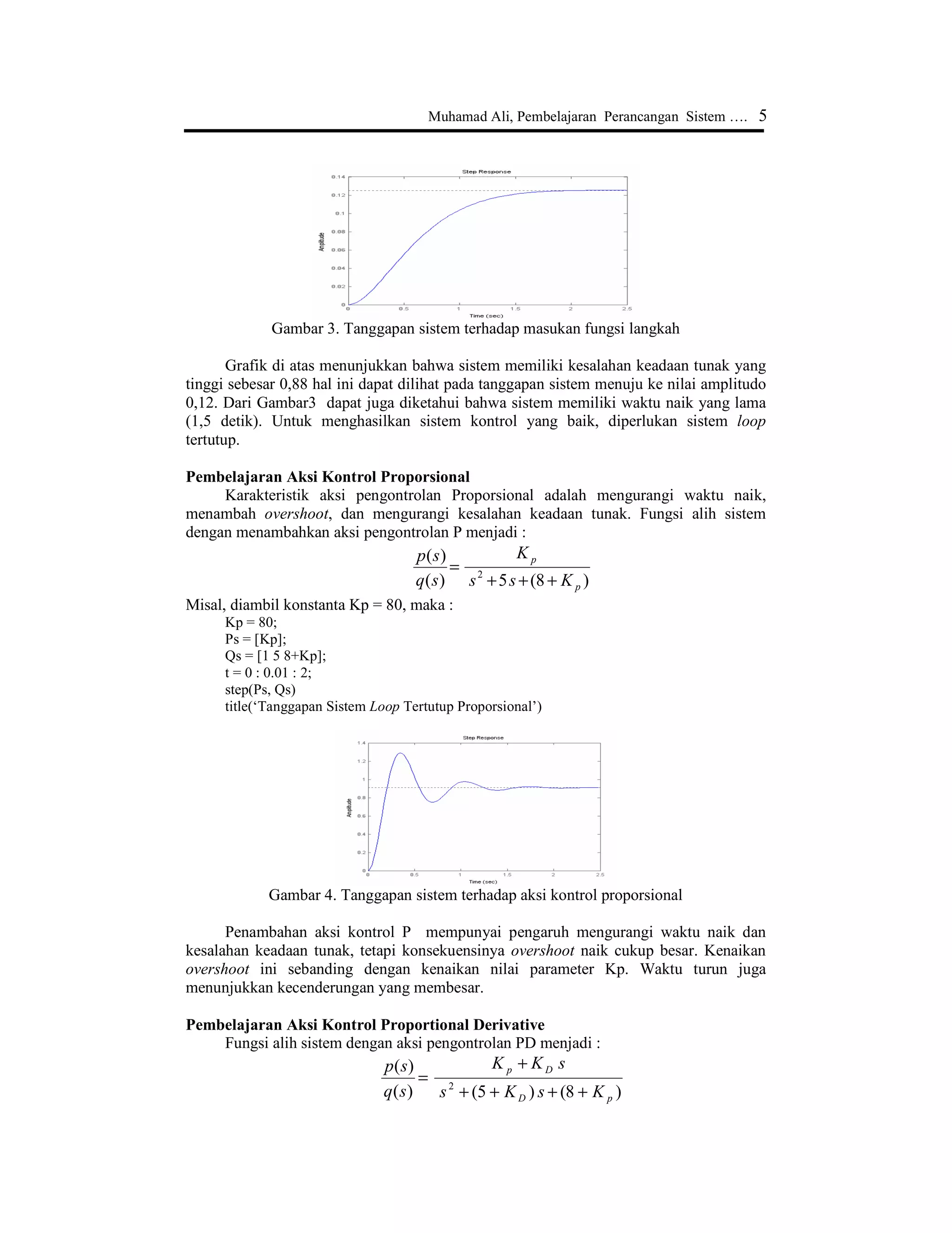 memasukkan koefisien pembilang (Ps) dan penyebut (Qs) dari fungsi alih, dan memilih
jenis masukan yang akan dimasukkan ke sistem (fungsi langkah, undak, impuls atau
lainnya).
Contoh penulisan Command Editor di Matlab
85
1
1625,0125,0
1
1
1
)(
)(
222
++
=
++
=
++
=
sssssRCsLCsq
sp
Ps = [1];
Qs = [1 5 8];
step(Ps, Qs)
Tanggapan sistem terbuka diperlihatkan pada Gambar 3.
 