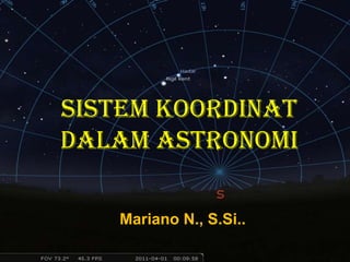 Sistem Koordinat
Dalam Astronomi
Mariano N., S.Si..
 