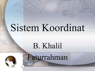 Sistem Koordinat
B. Khalil
Faturrahman
 