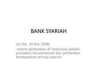 BANK SYARIAH

UU No. 10 thn 1998:
sistem perbankan di Indonesia adalah
perbakan konvensional dan perbankan
berdasarkan prinsip syariah
 