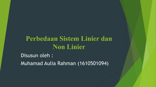 Perbedaan Sistem Linier dan
Non Linier
Disusun oleh :
Muhamad Aulia Rahman (1610501094)
 