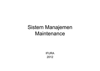 Sistem Manajemen
   Maintenance


      IFURA
       2012
 