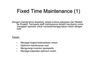 Fixed Time Maintenance (1)
Dengan maintenance terjadwal, terjadi evolusi pekerjaan dari Reaktif
   ke Proaktif. Termasuk s...
