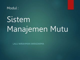 Modul :
Sistem
Manajemen Mutu
LALU WIRAHMAN WIRADARMA
 