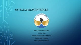 SISTEM MIKROKONTROLER
RIKO KRISHARVIATNO
1710501036
JURUSAN TEKNIK ELEKTRO
FAKULTAS TEKNIK
UNIVERSITAS TIDAR
 