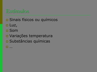 EstímulosSinais físicos ou químicosLuz,SomVariações temperaturaSubstâncias químicas…