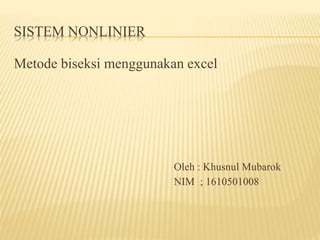 SISTEM NONLINIER
Metode biseksi menggunakan excel
Oleh : Khusnul Mubarok
NIM ; 1610501008
 