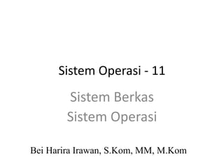 Sistem Operasi - 11
Bei Harira Irawan, S.Kom, MM, M.Kom
Sistem Berkas
Sistem Operasi
 