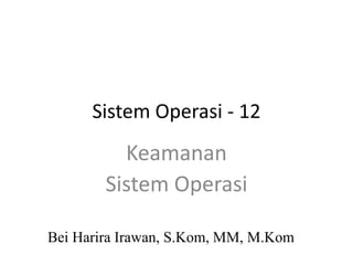 Sistem Operasi - 12
Bei Harira Irawan, S.Kom, MM, M.Kom
Keamanan
Sistem Operasi
 