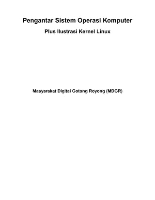 Pengantar Sistem Operasi Komputer
Plus Ilustrasi Kernel Linux
Masyarakat Digital Gotong Royong (MDGR)
 