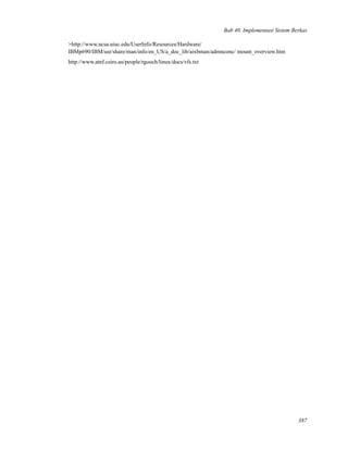 Bab 40. Implementasi Sistem Berkas
>http://www.ncsa.uiuc.edu/UserInfo/Resources/Hardware/
IBMp690/IBM/usr/share/man/info/en_US/a_doc_lib/aixbman/admnconc/ mount_overview.htm
http://www.atnf.csiro.au/people/rgooch/linux/docs/vfs.txt
387
 