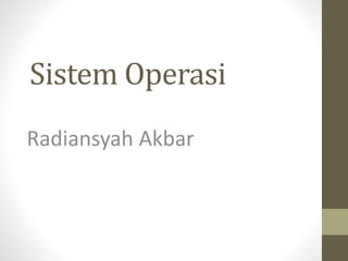 Sistem Operasi
Radiansyah Akbar
 