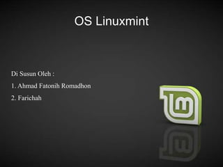 OS Linuxmint
Di Susun Oleh :
1. Ahmad Fatonih Romadhon
2. Farichah
 