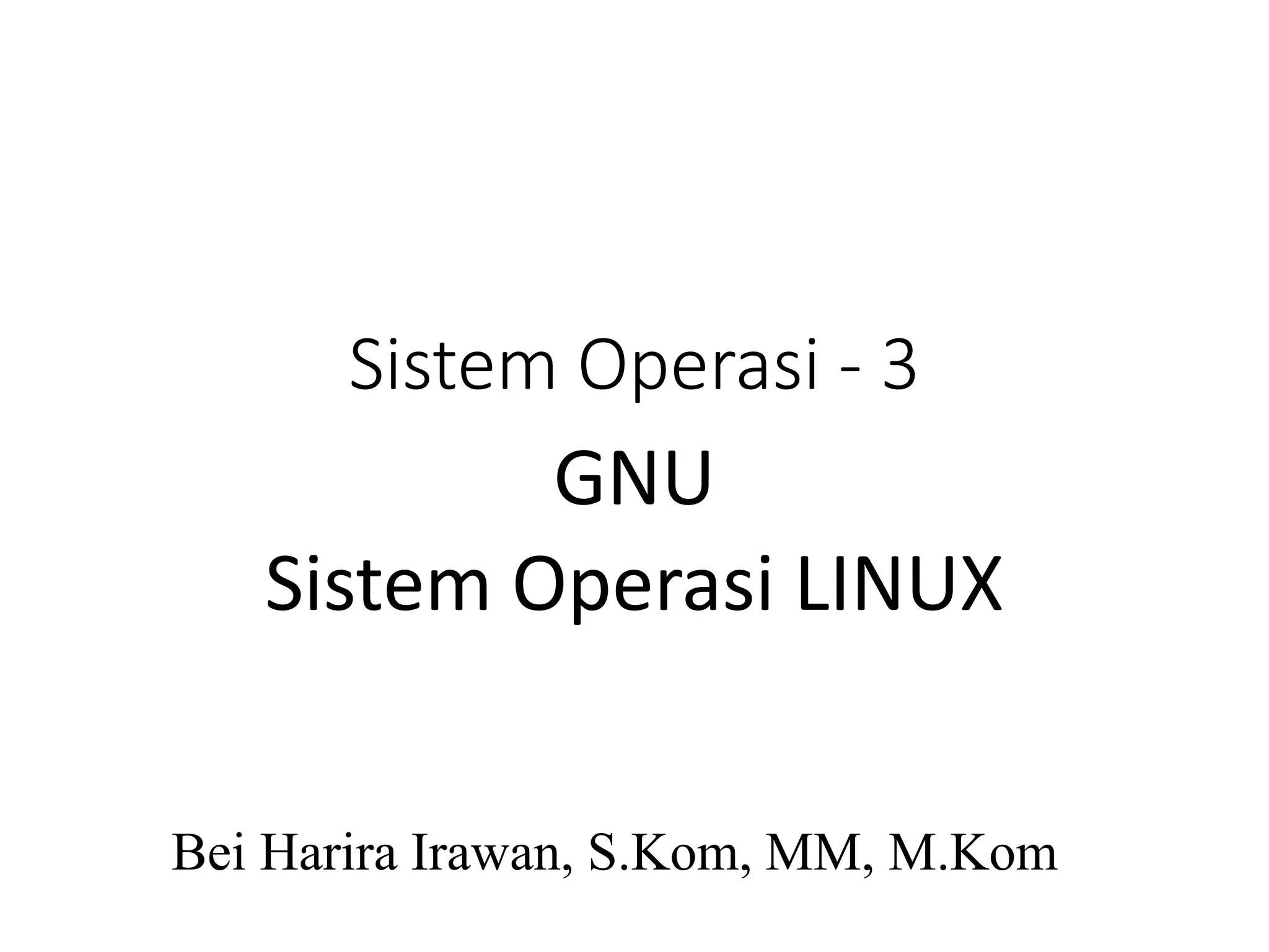 Sistem Operasi - 3
Bei Harira Irawan, S.Kom, MM, M.Kom
GNU
Sistem Operasi LINUX
 
