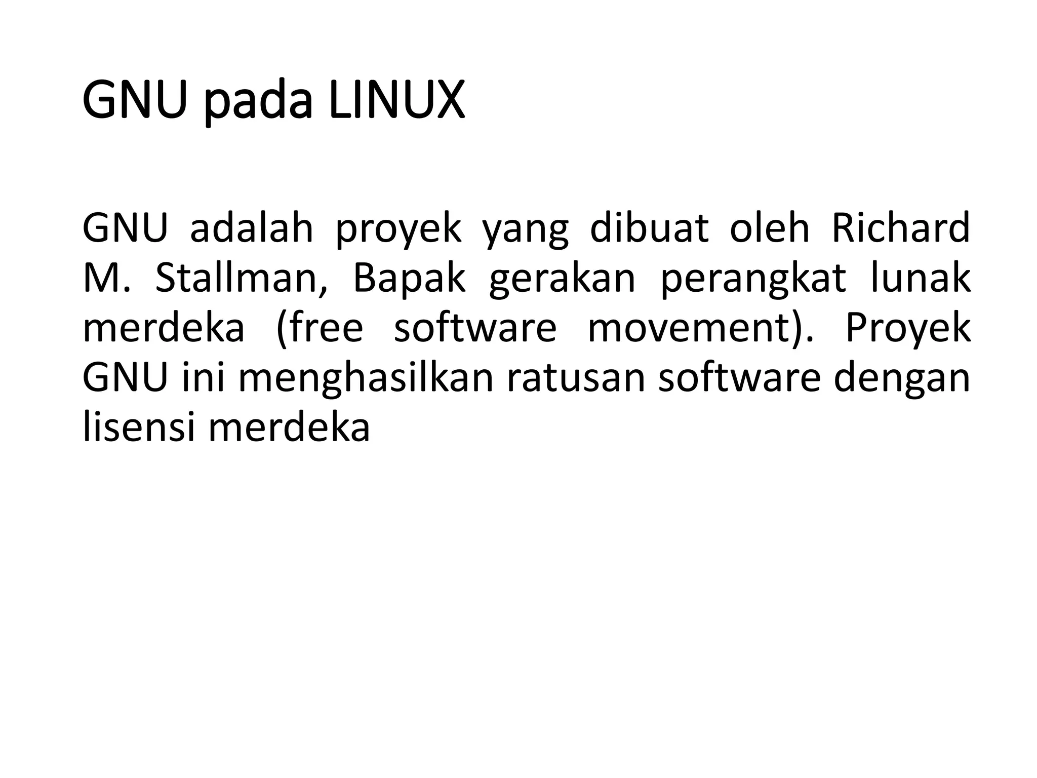 GNU adalah proyek yang dibuat oleh Richard
M. Stallman, Bapak gerakan perangkat lunak
merdeka (free software movement). Proyek
GNU ini menghasilkan ratusan software dengan
lisensi merdeka
GNU pada LINUX
 