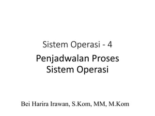 Sistem Operasi - 4
Bei Harira Irawan, S.Kom, MM, M.Kom
Penjadwalan Proses
Sistem Operasi
 