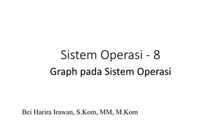 Sistem Operasi - 8
Bei Harira Irawan, S.Kom, MM, M.Kom
Graph pada Sistem Operasi
 