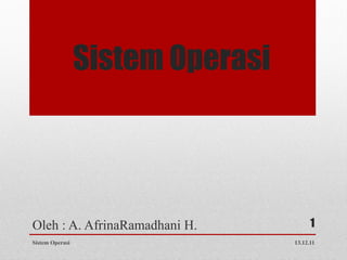 Sistem Operasi




Oleh : A. AfrinaRamadhani H.            1
Sistem Operasi                    13.12.11
 