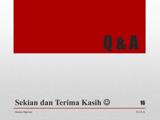 Q&A


Sekian dan Terima Kasih       16
Sistem Operasi              13.12.11
 