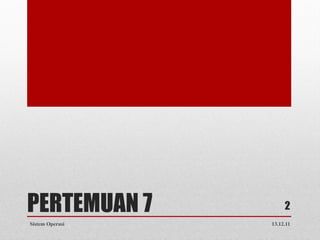 PERTEMUAN 7           2
Sistem Operasi   13.12.11
 