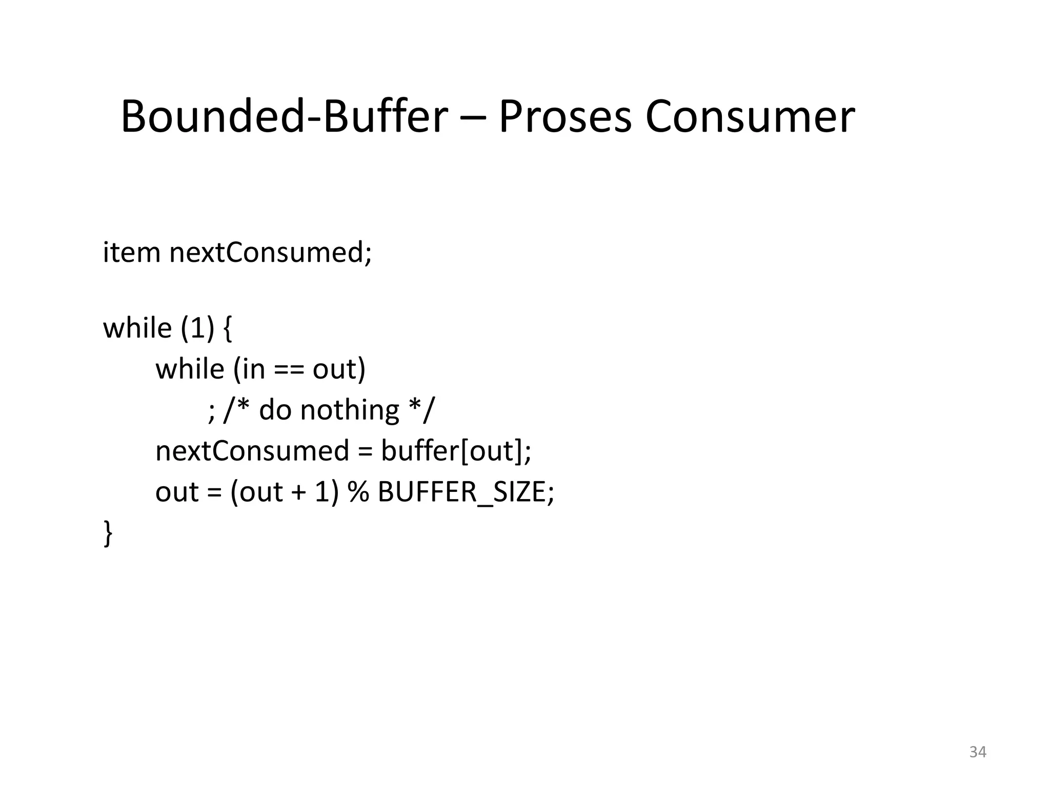 Bounded-Buffer – Proses Consumer
item nextConsumed;
while (1) {
while (in == out)
; /* do nothing */
nextConsumed = buffer[out];
out = (out + 1) % BUFFER_SIZE;
}
34
 