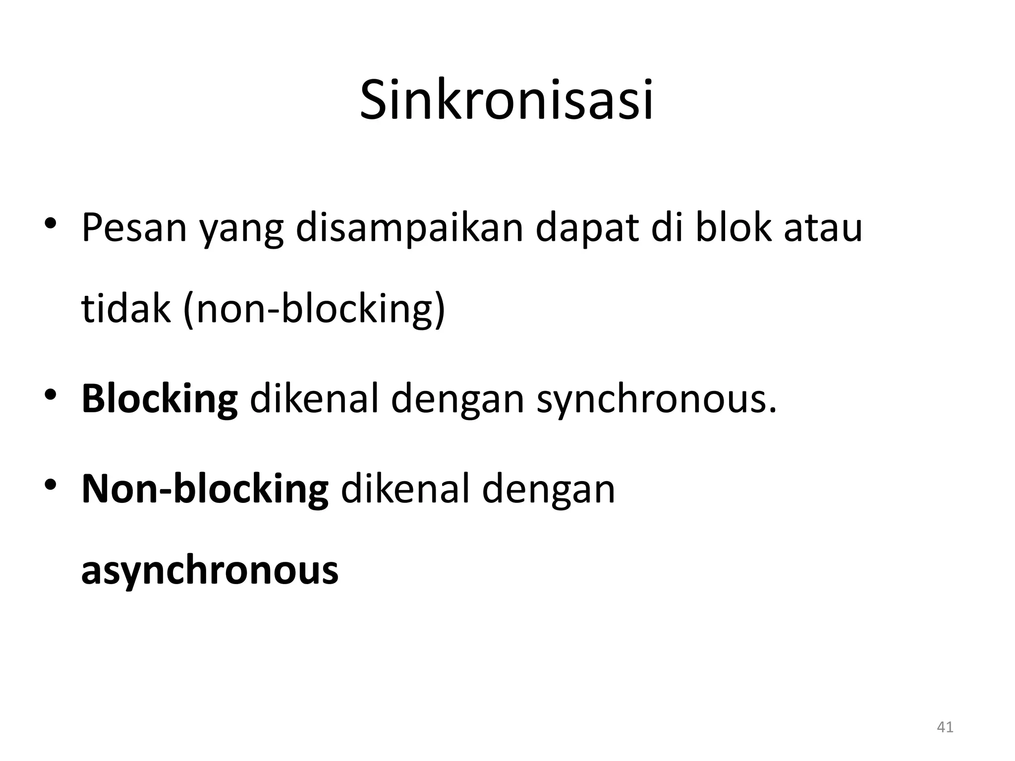 Sinkronisasi
• Pesan yang disampaikan dapat di blok atau
tidak (non-blocking)
• Blocking dikenal dengan synchronous.
• Non-blocking dikenal dengan
asynchronous
41
 