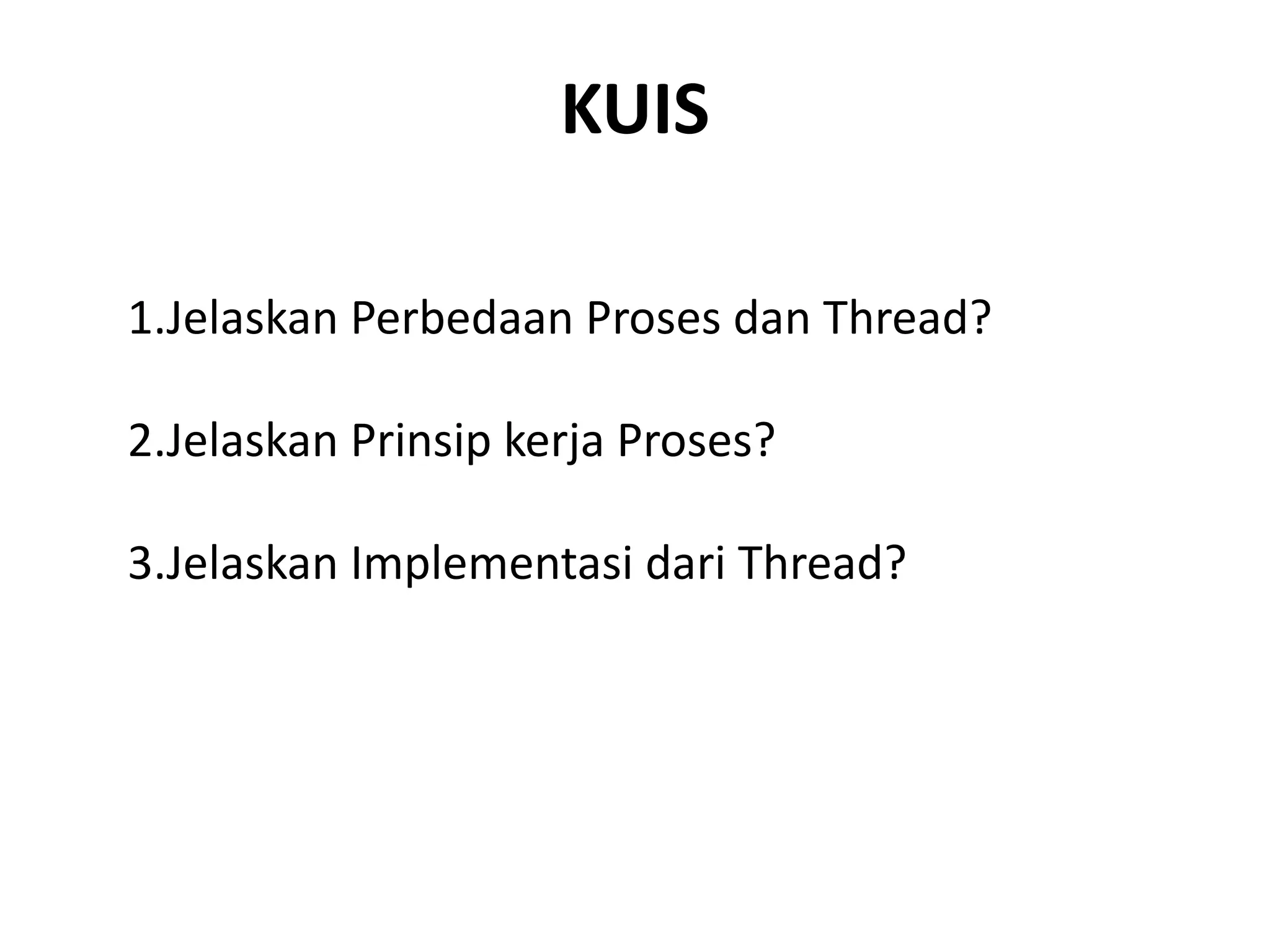 KUIS
1.Jelaskan Perbedaan Proses dan Thread?
2.Jelaskan Prinsip kerja Proses?
3.Jelaskan Implementasi dari Thread?
 