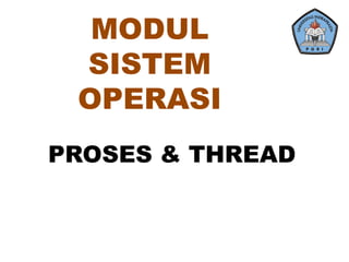 PROSES & THREAD
MODUL
SISTEM
OPERASI
 