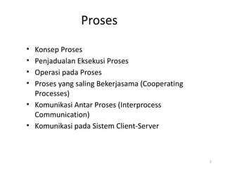 Proses
• Konsep Proses
• Penjadualan Eksekusi Proses
• Operasi pada Proses
• Proses yang saling Bekerjasama (Cooperating
Processes)
• Komunikasi Antar Proses (Interprocess
Communication)
• Komunikasi pada Sistem Client-Server
2
 