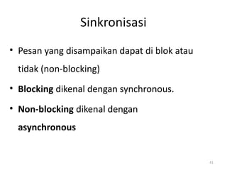 Sinkronisasi
• Pesan yang disampaikan dapat di blok atau
tidak (non-blocking)
• Blocking dikenal dengan synchronous.
• Non-blocking dikenal dengan
asynchronous
41
 