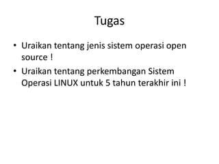 Tugas
• Uraikan tentang jenis sistem operasi open
source !
• Uraikan tentang perkembangan Sistem
Operasi LINUX untuk 5 tahun terakhir ini !
 