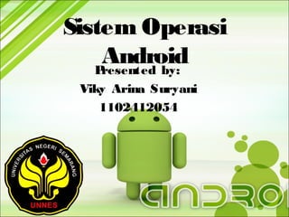 Sistem Operasi
Android
P
resented by:
Viky Arina Suryani
1102412054

 