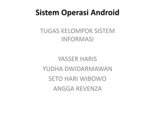 Sistem Operasi Android

 TUGAS KELOMPOK SISTEM
       INFORMASI

      YASSER HARIS
 YUDHA DWIDARMAWAN
   SETO HARI WIBOWO
    ANGGA REVENZA
 